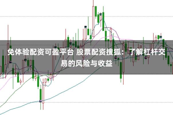 免体验配资可盈平台 股票配资搜狐：了解杠杆交易的风险与收益