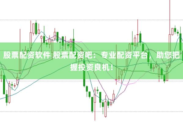 股票配资软件 股票配资吧:专业配资平台,助您把握投资良机!