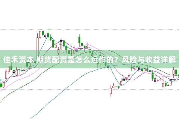 佳禾资本 期货配资是怎么运作的？风险与收益详解
