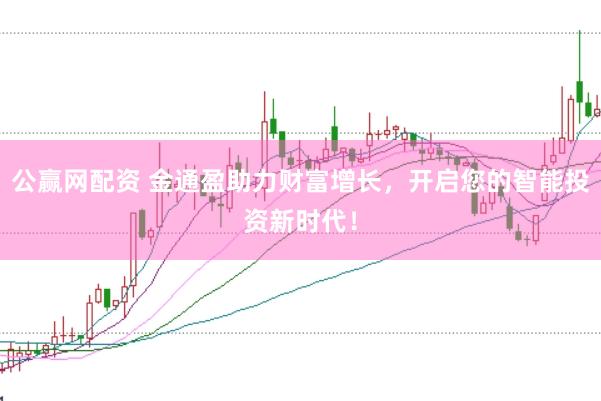 公赢网配资 金通盈助力财富增长，开启您的智能投资新时代！