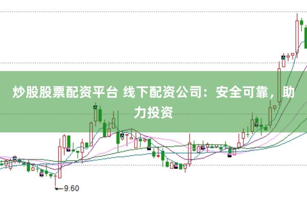 炒股股票配资平台 线下配资公司：安全可靠，助力投资