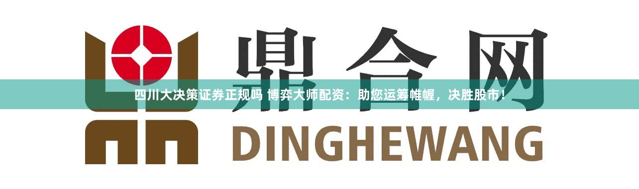 四川大决策证券正规吗 博弈大师配资:助您运筹帷幄,决胜股市!