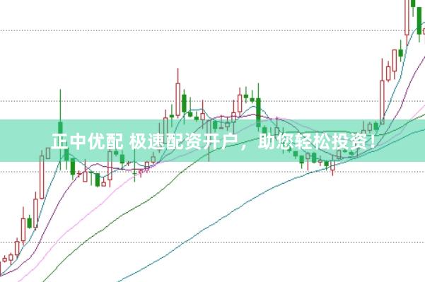 正中优配 极速配资开户，助您轻松投资！