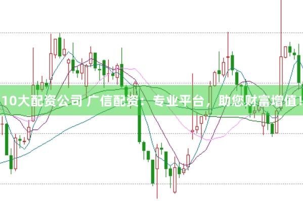 10大配资公司 广信配资:专业平台,助您财富增值!