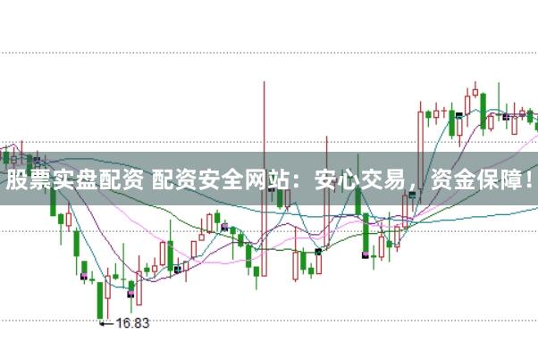 股票实盘配资 配资安全网站:安心交易,资金保障!