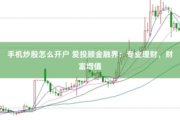 手机炒股怎么开户 爱投顾金融界:专业理财,财富增值