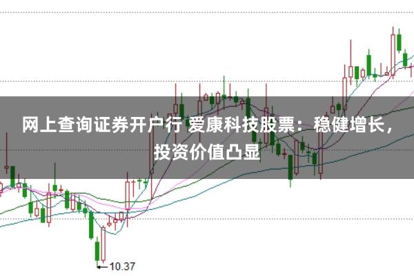 网上查询证券开户行 爱康科技股票:稳健增长,投资价值凸显