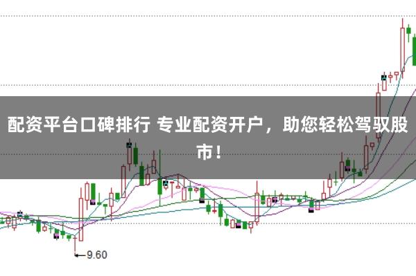 配资平台口碑排行 专业配资开户，助您轻松驾驭股市！